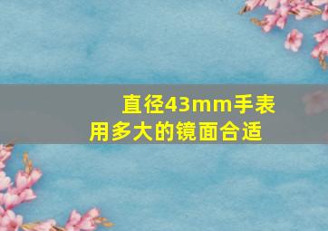 直径43mm手表用多大的镜面合适