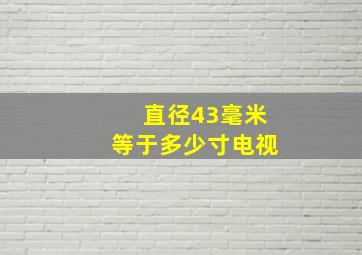 直径43毫米等于多少寸电视