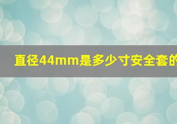 直径44mm是多少寸安全套的