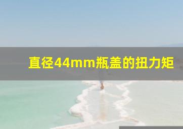 直径44mm瓶盖的扭力矩