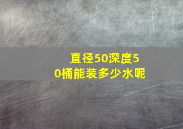 直径50深度50桶能装多少水呢