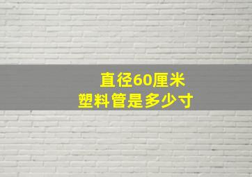 直径60厘米塑料管是多少寸