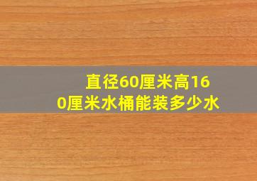 直径60厘米高160厘米水桶能装多少水