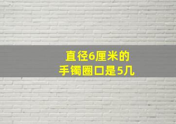 直径6厘米的手镯圈口是5几