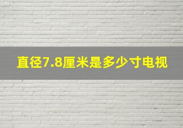 直径7.8厘米是多少寸电视