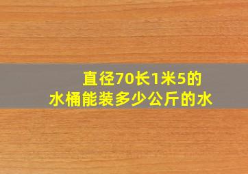 直径70长1米5的水桶能装多少公斤的水