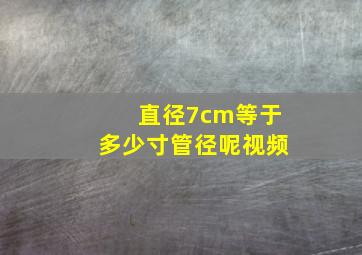 直径7cm等于多少寸管径呢视频