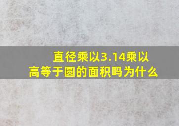 直径乘以3.14乘以高等于圆的面积吗为什么