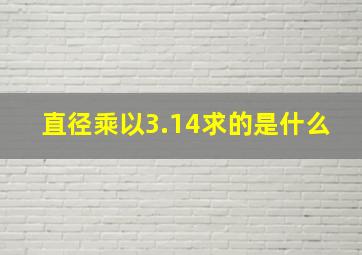 直径乘以3.14求的是什么