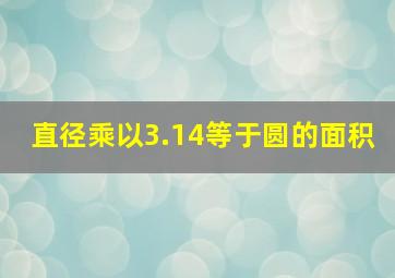 直径乘以3.14等于圆的面积