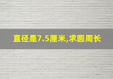 直径是7.5厘米,求圆周长