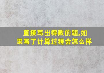 直接写出得数的题,如果写了计算过程会怎么样