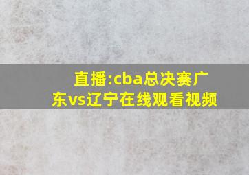 直播:cba总决赛广东vs辽宁在线观看视频