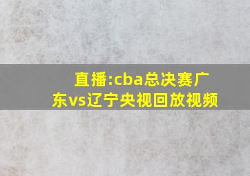 直播:cba总决赛广东vs辽宁央视回放视频