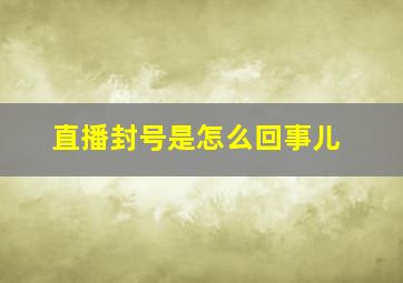 直播封号是怎么回事儿