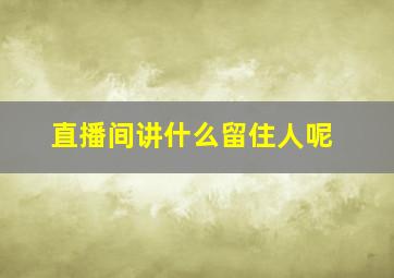 直播间讲什么留住人呢