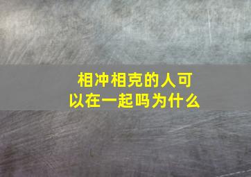 相冲相克的人可以在一起吗为什么