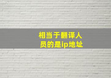 相当于翻译人员的是ip地址