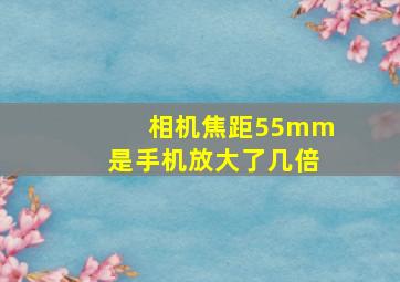 相机焦距55mm是手机放大了几倍