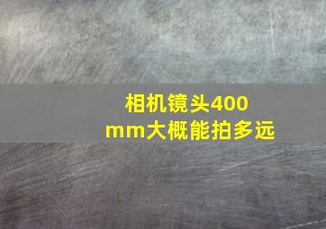 相机镜头400mm大概能拍多远