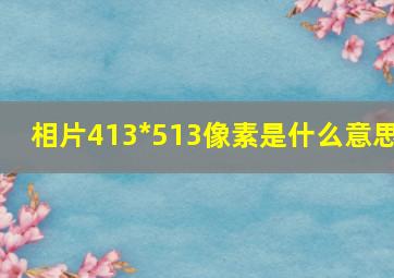 相片413*513像素是什么意思