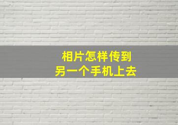 相片怎样传到另一个手机上去