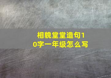 相貌堂堂造句10字一年级怎么写