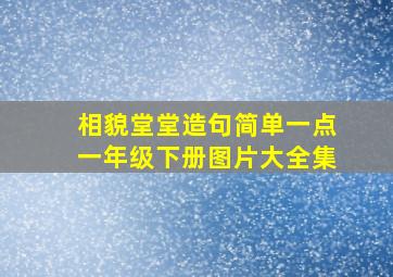 相貌堂堂造句简单一点一年级下册图片大全集