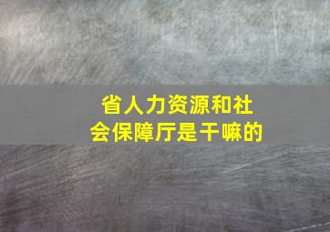 省人力资源和社会保障厅是干嘛的