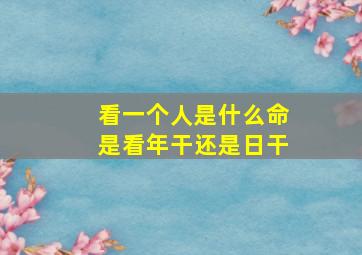 看一个人是什么命是看年干还是日干