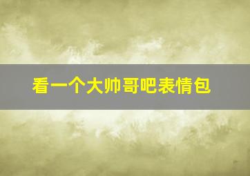 看一个大帅哥吧表情包