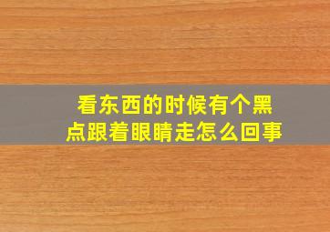 看东西的时候有个黑点跟着眼睛走怎么回事