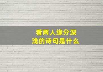 看两人缘分深浅的诗句是什么