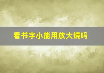 看书字小能用放大镜吗