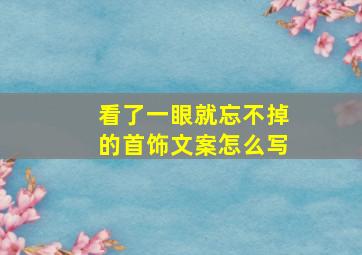 看了一眼就忘不掉的首饰文案怎么写