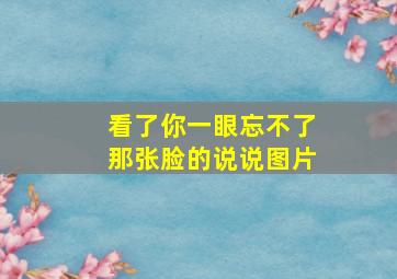 看了你一眼忘不了那张脸的说说图片