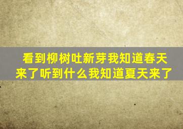 看到柳树吐新芽我知道春天来了听到什么我知道夏天来了