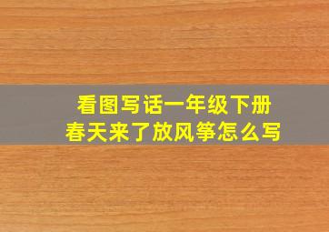 看图写话一年级下册春天来了放风筝怎么写