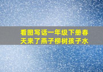 看图写话一年级下册春天来了燕子柳树孩子水