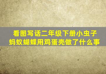 看图写话二年级下册小虫子蚂蚁蝴蝶用鸡蛋壳做了什么事