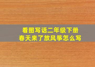 看图写话二年级下册春天来了放风筝怎么写