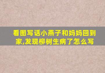 看图写话小燕子和妈妈回到家,发现柳树生病了怎么写