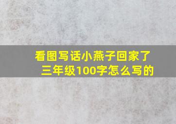 看图写话小燕子回家了三年级100字怎么写的