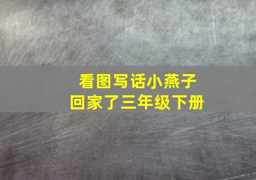 看图写话小燕子回家了三年级下册