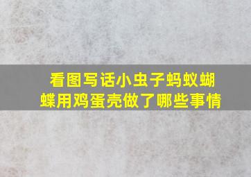 看图写话小虫子蚂蚁蝴蝶用鸡蛋壳做了哪些事情