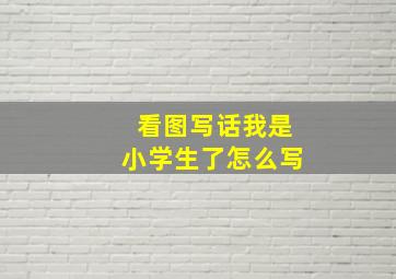 看图写话我是小学生了怎么写