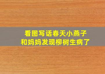 看图写话春天小燕子和妈妈发现柳树生病了