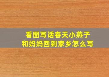 看图写话春天小燕子和妈妈回到家乡怎么写