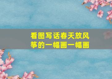 看图写话春天放风筝的一幅画一幅画