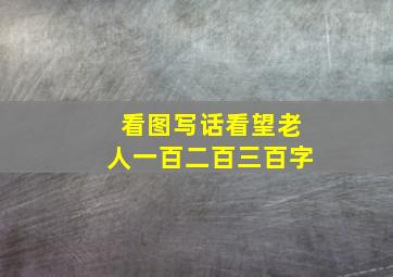 看图写话看望老人一百二百三百字